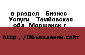  в раздел : Бизнес » Услуги . Тамбовская обл.,Моршанск г.